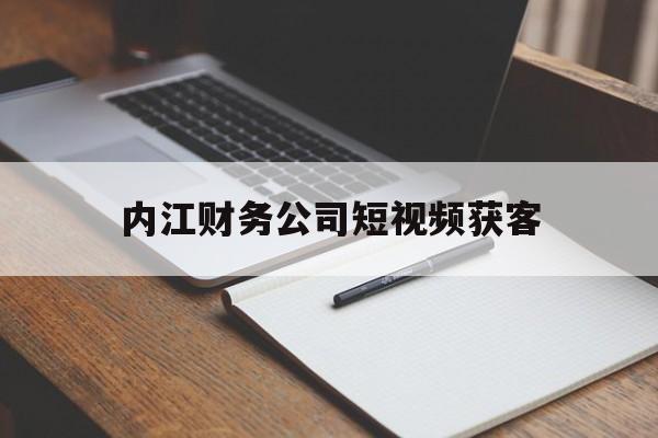 内江财务公司短视频获客的简单介绍