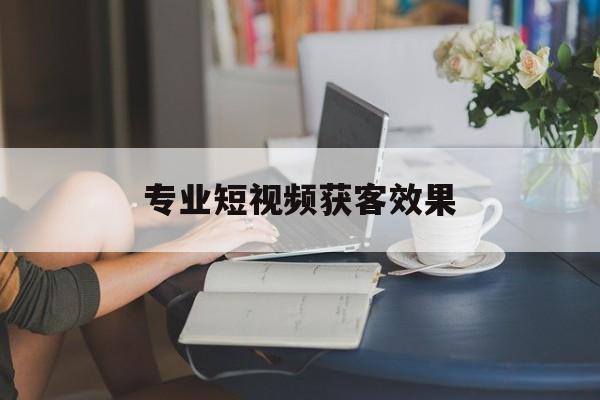 专业短视频获客效果